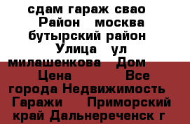 сдам гараж свао › Район ­ москва бутырский район › Улица ­ ул милашенкова › Дом ­ 12 › Цена ­ 3 000 - Все города Недвижимость » Гаражи   . Приморский край,Дальнереченск г.